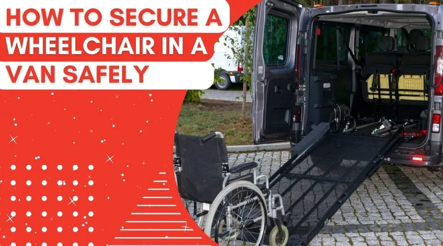 How To Secure A Wheelchair In A Van Safely – Tricks For 2023